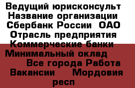 Ведущий юрисконсульт › Название организации ­ Сбербанк России, ОАО › Отрасль предприятия ­ Коммерческие банки › Минимальный оклад ­ 36 000 - Все города Работа » Вакансии   . Мордовия респ.